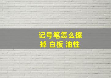 记号笔怎么擦掉 白板 油性